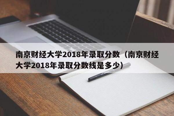 南京财经大学2018年录取分数（南京财经大学2018年录取分数线是多少）