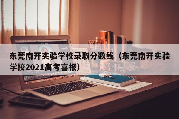 东莞南开实验学校录取分数线（东莞南开实验学校2021高考喜报）